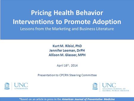 Kurt M. Ribisl, PhD Jennifer Leeman, DrPH Allison M. Glasser, MPH April 16 th, 2014 Presentation to CPCRN Steering Committee Pricing Health Behavior Interventions.