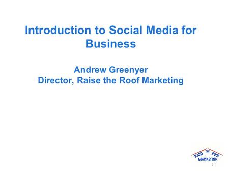 Introduction to Social Media for Business Andrew Greenyer Director, Raise the Roof Marketing 1.