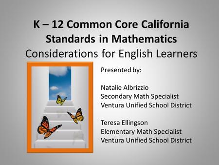 K – 12 Common Core California Standards in Mathematics Considerations for English Learners Presented by: Natalie Albrizzio Secondary Math Specialist Ventura.