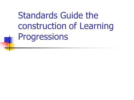 Standards Guide the construction of Learning Progressions Which are crucial in developing texts and assessments.