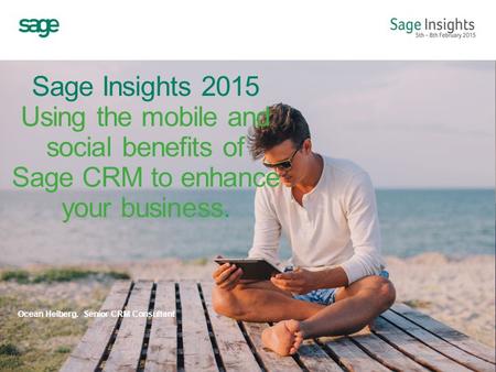 Sage Insights 2015 Using the mobile and social benefits of Sage CRM to enhance your business. Ocean Helberg. Senior CRM Consultant.