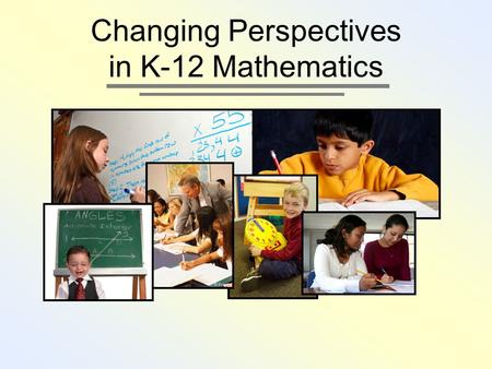 Changing Perspectives in K-12 Mathematics. AGENDA Why has the mathematics program changed? What changed? What should I see in my child’s class? How can.