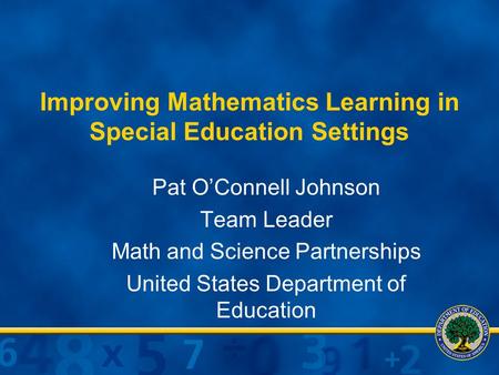 Improving Mathematics Learning in Special Education Settings Pat O’Connell Johnson Team Leader Math and Science Partnerships United States Department of.