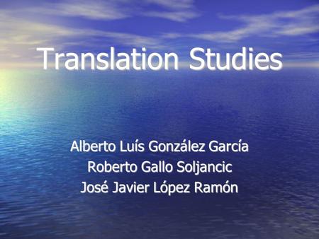 Translation Studies Alberto Luís González García Roberto Gallo Soljancic José Javier López Ramón.