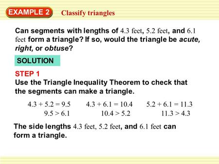 EXAMPLE 2 Classify triangles Can segments with lengths of 4.3 feet, 5.2 feet, and 6.1 feet form a triangle? If so, would the triangle be acute, right,