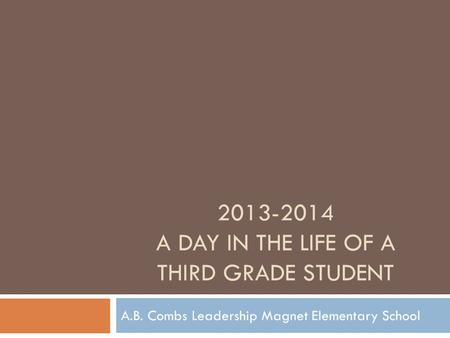 2013-2014 A DAY IN THE LIFE OF A THIRD GRADE STUDENT A.B. Combs Leadership Magnet Elementary School.