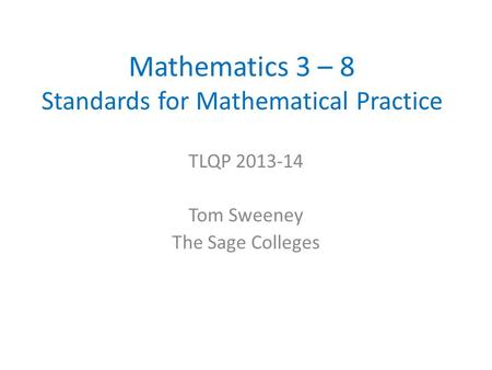 Mathematics 3 – 8 Standards for Mathematical Practice TLQP 2013-14 Tom Sweeney The Sage Colleges.