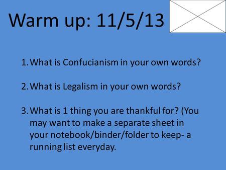 Warm up: 11/5/13 1.What is Confucianism in your own words? 2.What is Legalism in your own words? 3.What is 1 thing you are thankful for? (You may want.