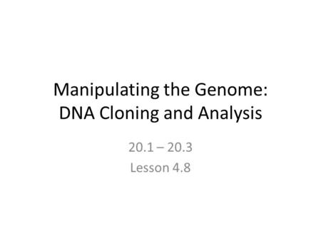Manipulating the Genome: DNA Cloning and Analysis 20.1 – 20.3 Lesson 4.8.