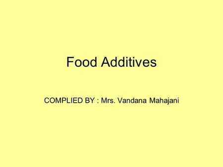 Food Additives COMPLIED BY : Mrs. Vandana Mahajani.