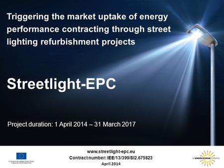 Www.streetlight-epc.eu Triggering the market uptake of energy performance contracting through street lighting refurbishment projects Streetlight-EPC Project.