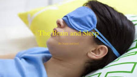 The Brain and Sleep By Nana and Joel. Introduction The goal of this PowerPoint is to deomstrate the relationship between sleep and the brain.