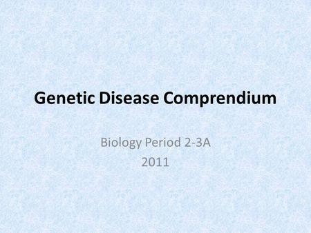 Genetic Disease Comprendium Biology Period 2-3A 2011.