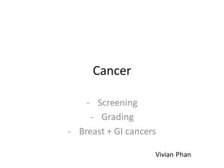 Cancer -Screening -Grading -Breast + GI cancers Vivian Phan.