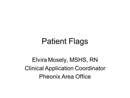 Patient Flags Elvira Mosely, MSHS, RN Clinical Application Coordinator Pheonix Area Office.