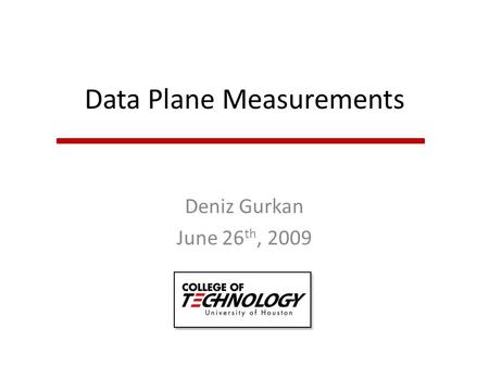 Data Plane Measurements Deniz Gurkan June 26 th, 2009.