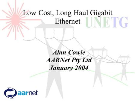 Low Cost, Long Haul Gigabit Ethernet Alan Cowie AARNet Pty Ltd January 2004.
