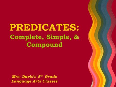 PREDICATES: Complete, Simple, & Compound Mrs. Davis’s 5 th Grade Language Arts Classes.