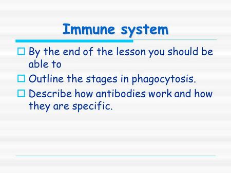 Immune system  By the end of the lesson you should be able to  Outline the stages in phagocytosis.  Describe how antibodies work and how they are specific.
