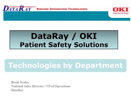 Brent Scales, National Sales Director / VP of Operations DataRay Technologies by Department DataRay / OKI Patient Safety Solutions.