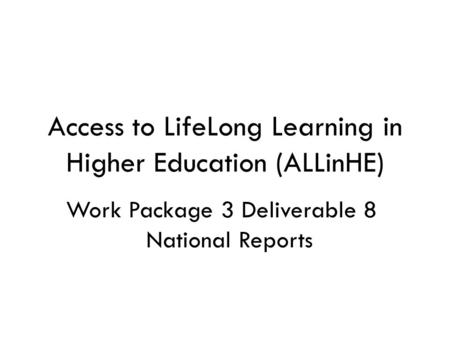 Access to LifeLong Learning in Higher Education (ALLinHE) Work Package 3 Deliverable 8 National Reports.