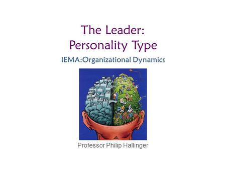 Professor Philip Hallinger The Leader: Personality Type IEMA:Organizational Dynamics.