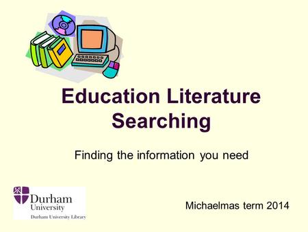 Finding the information you need Michaelmas term 2014 Education Literature Searching.