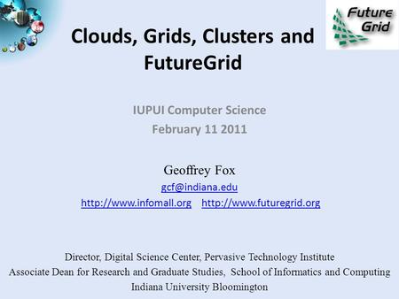 Clouds, Grids, Clusters and FutureGrid IUPUI Computer Science February 11 2011 Geoffrey Fox