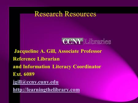 Research Resources Jacqueline A. Gill, Associate Professor Reference Librarian and Information Literacy Coordinator Ext. 6089