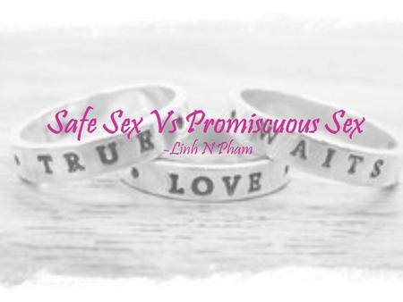 Safe Sex Vs Promiscuous Sex -Linh N Pham. What exactly is love??? -What does it entitle?