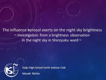 The influence aerosol exerts on the night sky brightness ～ Investigation from a brightness observation in the night sky in Shinzyuku ward ～ Kaijo High.