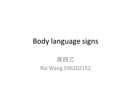 Body language signs 英四乙 Rai Wang 596202152. Here are the simple body language signs using in our daily life. For example, we usually use the first sign.