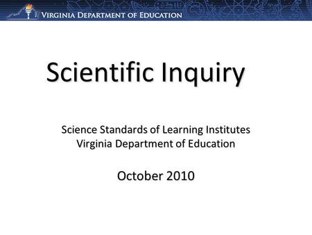 Scientific Inquiry Science Standards of Learning Institutes Virginia Department of Education October 2010.
