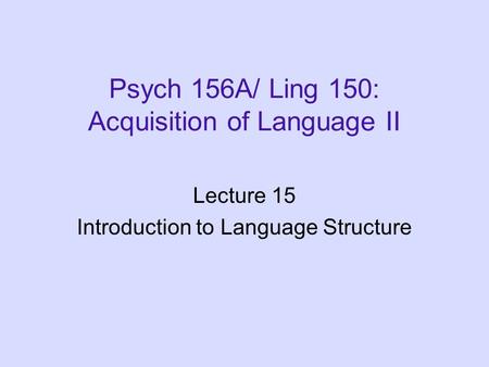 Psych 156A/ Ling 150: Acquisition of Language II Lecture 15 Introduction to Language Structure.