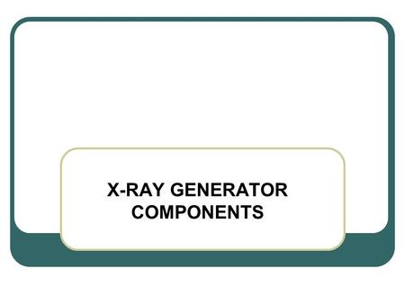 X-RAY GENERATOR COMPONENTS