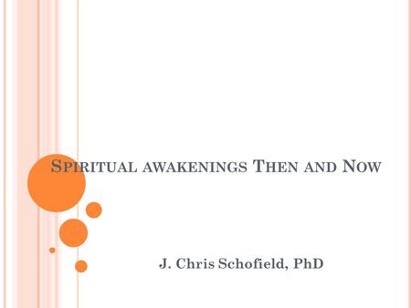 S PIRITUAL AWAKENINGS T HEN AND N OW J. Chris Schofield, PhD.