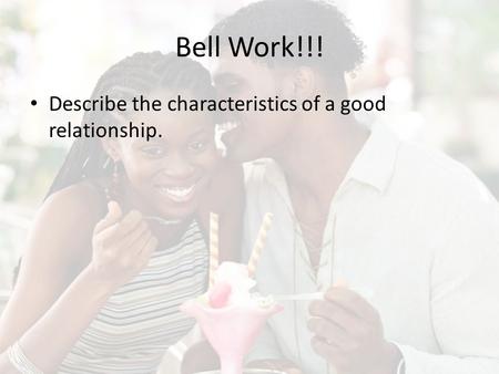 Bell Work!!! Describe the characteristics of a good relationship.