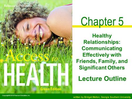 Copyright © 2010 Pearson Education, Inc. written by Bridget Melton, Georgia Southern University Lecture Outline Chapter 5 Healthy Relationships: Communicating.