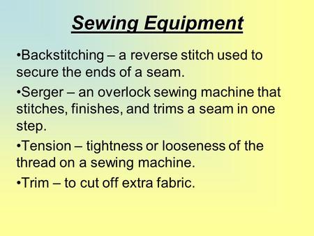 Sewing Equipment Backstitching – a reverse stitch used to secure the ends of a seam. Serger – an overlock sewing machine that stitches, finishes, and trims.