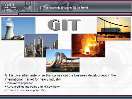 GIT is diversified enterprise that carries out the business development in the international market for heavy industry Innovative approach Advanced technologies.