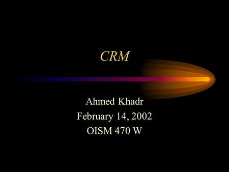 CRM Ahmed Khadr February 14, 2002 OISM 470 W. Agenda The CRM hype! What is CRM? A Definitive Definition The Five Views of CRM A CRM Brainstorm Let’s Talk.
