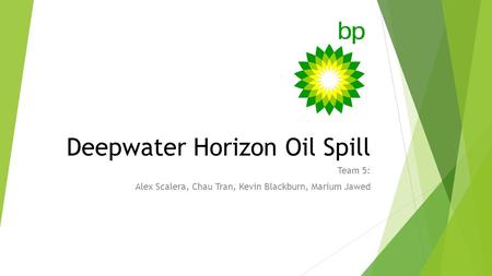 Deepwater Horizon Oil Spill Team 5: Alex Scalera, Chau Tran, Kevin Blackburn, Marium Jawed.