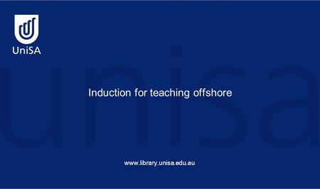 Induction for teaching offshore www.library.unisa.edu.au.