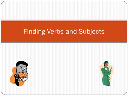 Finding Verbs and Subjects. Verbs and Subjects? Why bother? To write better sentences. Really. It’s important.