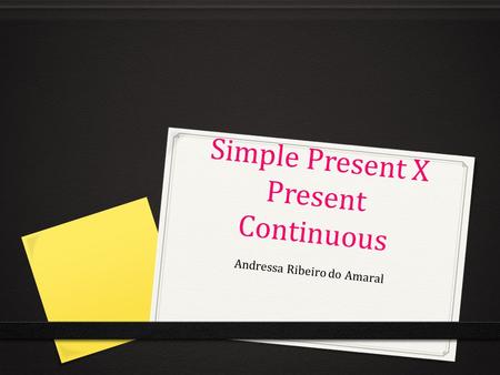 Simple Present X Present Continuous Andressa Ribeiro do Amaral.