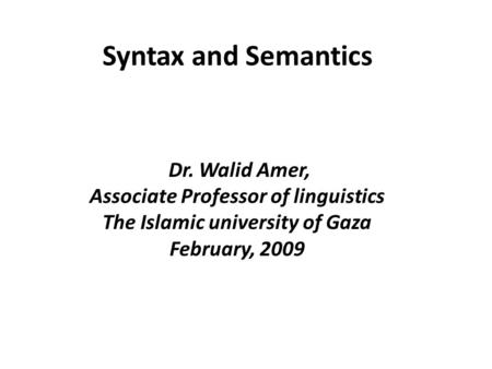 Syntax and Semantics Dr. Walid Amer, Associate Professor of linguistics The Islamic university of Gaza February, 2009.