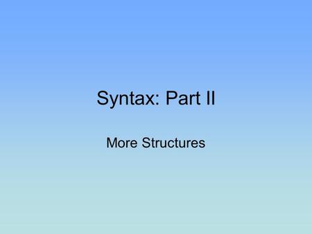 Syntax: Part II More Structures.