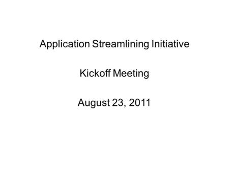 Application Streamlining Initiative Kickoff Meeting August 23, 2011.