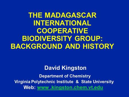 THE MADAGASCAR INTERNATIONAL COOPERATIVE BIODIVERSITY GROUP: BACKGROUND AND HISTORY David Kingston Department of Chemistry Virginia Polytechnic Institute.