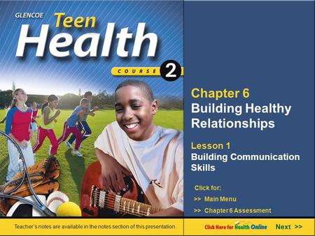 Chapter 6 Building Healthy Relationships Lesson 1 Building Communication Skills >> Main Menu Next >> >> Chapter 6 Assessment Click for: Teacher’s notes.